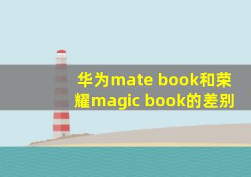 华为mate book和荣耀magic book的差别